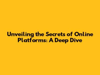 Unveiling the Secrets of Online Platforms: A Deep Dive