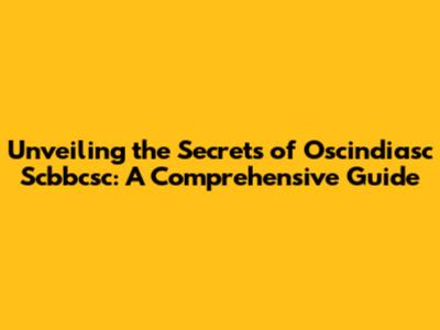 Unveiling the Secrets of Oscindiasc Scbbcsc: A Comprehensive Guide