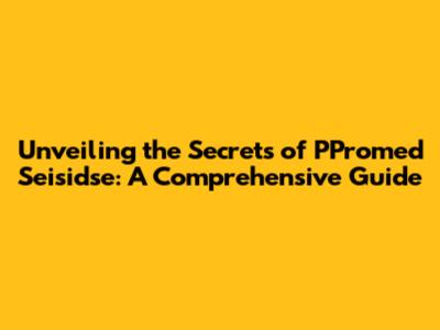 Unveiling the Secrets of PPromed Seisidse: A Comprehensive Guide