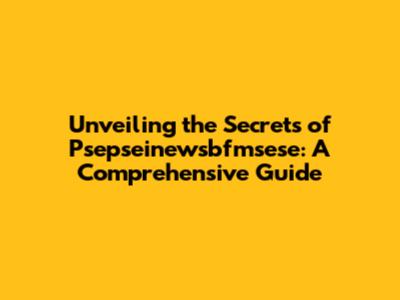 Unveiling the Secrets of Psepseinewsbfmsese: A Comprehensive Guide