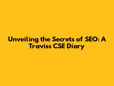 Unveiling the Secrets of SEO: A Traviss CSE Diary
