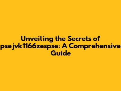 Unveiling the Secrets of psejvk1166zespse: A Comprehensive Guide