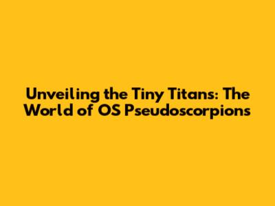 Unveiling the Tiny Titans: The World of OS Pseudoscorpions