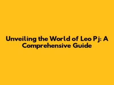 Unveiling the World of Leo Pj: A Comprehensive Guide