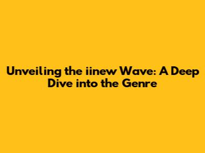 Unveiling the iinew Wave: A Deep Dive into the Genre