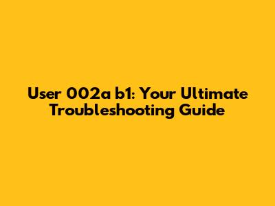 User 002a b1: Your Ultimate Troubleshooting Guide