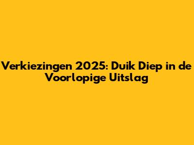 Verkiezingen 2025: Duik Diep in de Voorlopige Uitslag
