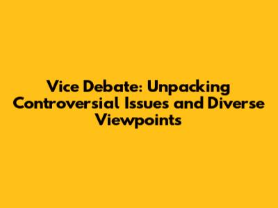 Vice Debate: Unpacking Controversial Issues and Diverse Viewpoints
