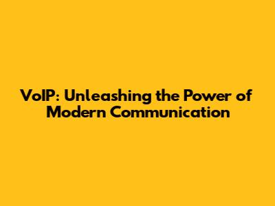 VoIP: Unleashing the Power of Modern Communication