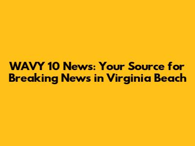 WAVY 10 News: Your Source for Breaking News in Virginia Beach