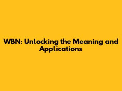 WBN: Unlocking the Meaning and Applications