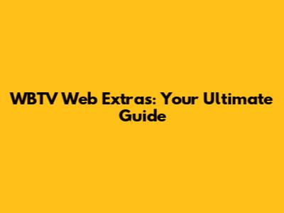 WBTV Web Extras: Your Ultimate Guide