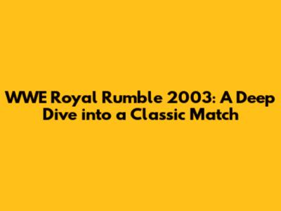 WWE Royal Rumble 2003: A Deep Dive into a Classic Match
