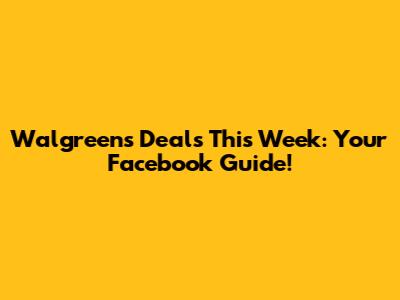Walgreens Deals This Week: Your Facebook Guide!