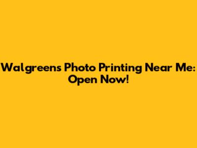 Walgreens Photo Printing Near Me: Open Now!