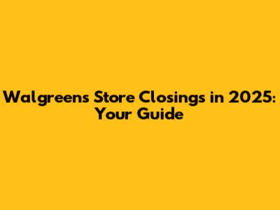 Walgreens Store Closings in 2025: Your Guide