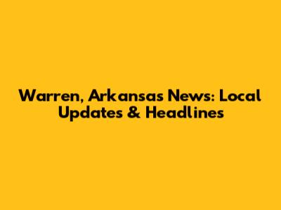 Warren, Arkansas News: Local Updates & Headlines