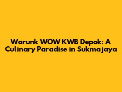Warunk WOW KWB Depok: A Culinary Paradise in Sukmajaya