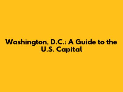 Washington, D.C.: A Guide to the U.S. Capital