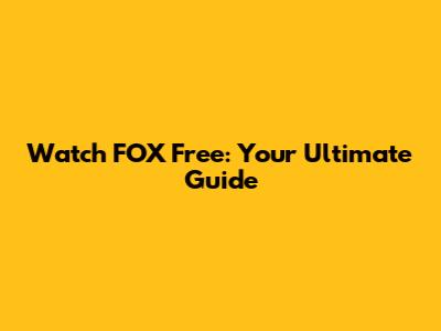 Watch FOX Free: Your Ultimate Guide