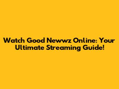 Watch Good Newwz Online: Your Ultimate Streaming Guide!