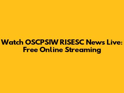 Watch OSCPSIW RISESC News Live: Free Online Streaming