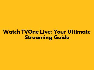 Watch TVOne Live: Your Ultimate Streaming Guide