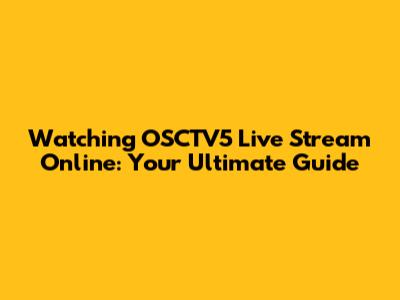 Watching OSCTV5 Live Stream Online: Your Ultimate Guide