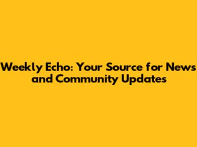 Weekly Echo: Your Source for News and Community Updates