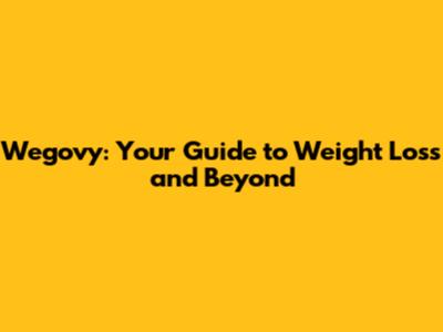 Wegovy: Your Guide to Weight Loss and Beyond