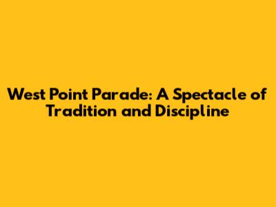 West Point Parade: A Spectacle of Tradition and Discipline