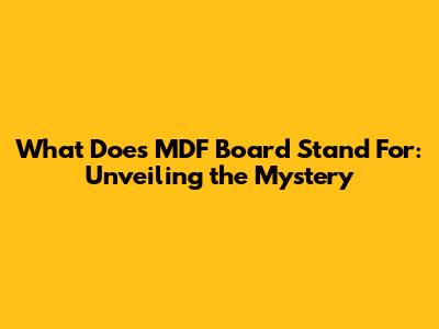 What Does MDF Board Stand For: Unveiling the Mystery