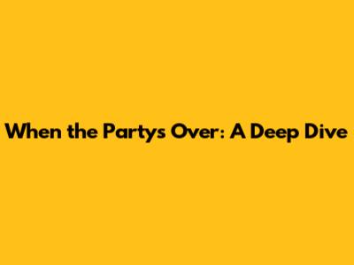 When the Party's Over: A Deep Dive