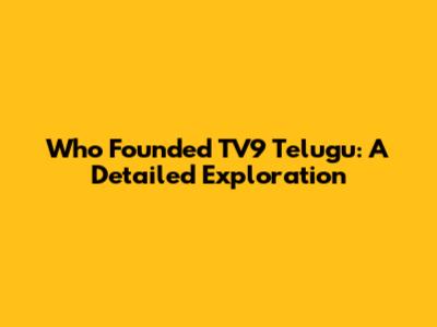 Who Founded TV9 Telugu: A Detailed Exploration