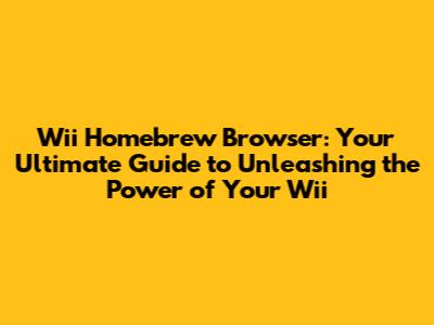 Wii Homebrew Browser: Your Ultimate Guide to Unleashing the Power of Your Wii