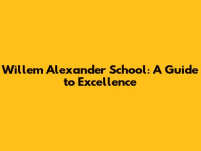 Willem Alexander School: A Guide to Excellence