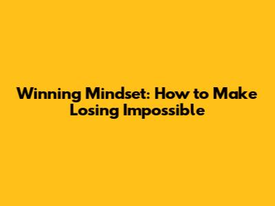 Winning Mindset: How to Make Losing Impossible