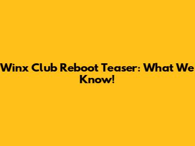 Winx Club Reboot Teaser: What We Know!