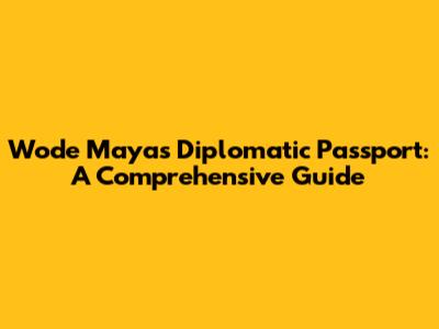 Wode Maya's Diplomatic Passport: A Comprehensive Guide