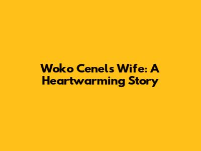 Woko Cenel's Wife: A Heartwarming Story