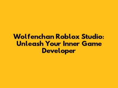 Wolfenchan Roblox Studio: Unleash Your Inner Game Developer
