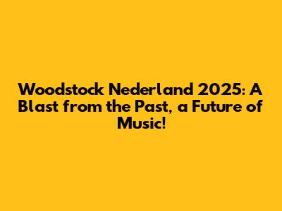 Woodstock Nederland 2025: A Blast from the Past, a Future of Music!