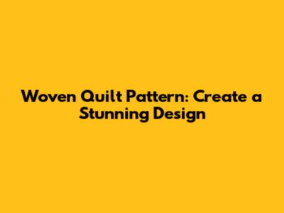 Woven Quilt Pattern: Create a Stunning Design