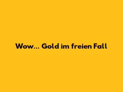 Wow... Gold im freien Fall