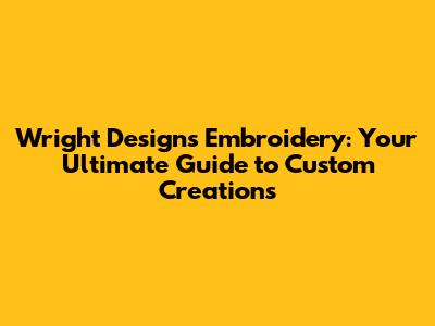 Wright Designs Embroidery: Your Ultimate Guide to Custom Creations
