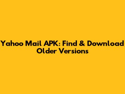 Yahoo Mail APK: Find & Download Older Versions
