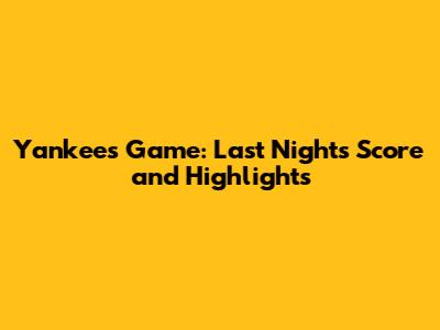 Yankees Game: Last Night's Score and Highlights