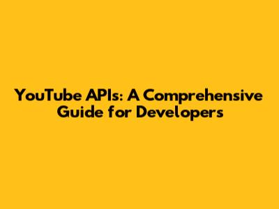 YouTube APIs: A Comprehensive Guide for Developers