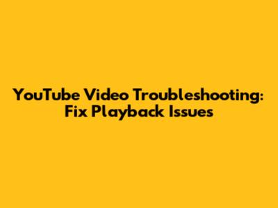 YouTube Video Troubleshooting: Fix Playback Issues