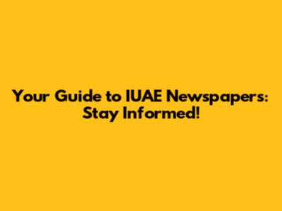 Your Guide to IUAE Newspapers: Stay Informed!